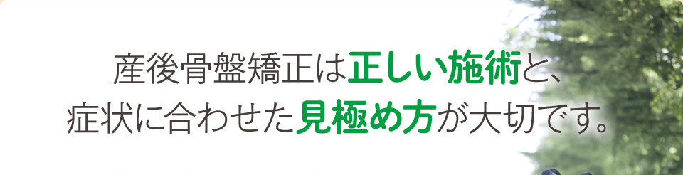 産後骨盤矯正は正しい施術と、症状に合わせた見極め方が大切です。