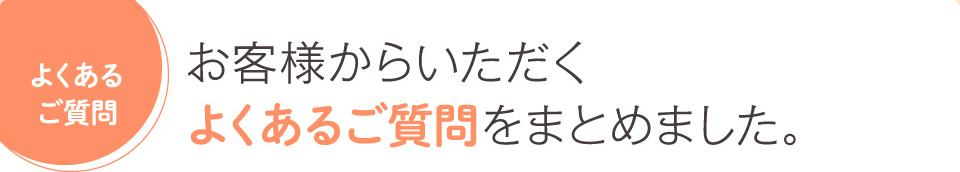 お客様からいただくよくあるご質問をまとめました。